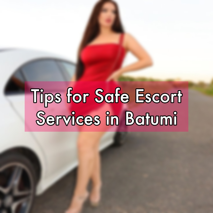 Tips for Safe Escort Services in Batumi